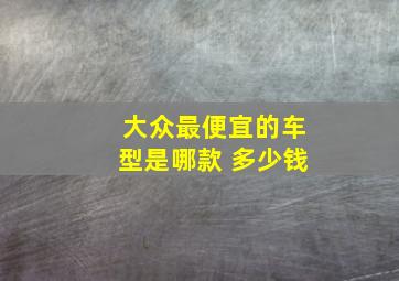 大众最便宜的车型是哪款 多少钱